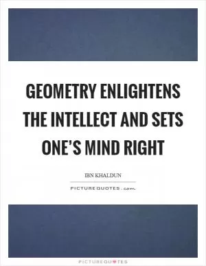 Geometry enlightens the intellect and sets one’s mind right Picture Quote #1