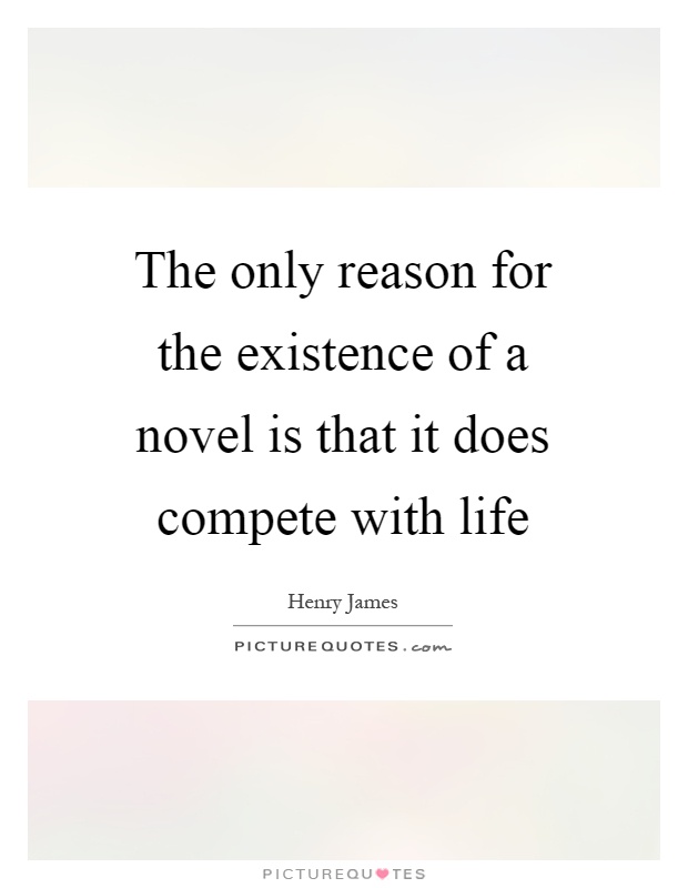 The only reason for the existence of a novel is that it does compete with life Picture Quote #1