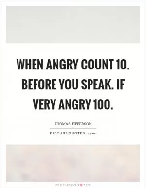 When angry count 10. Before you speak. If very angry 100 Picture Quote #1