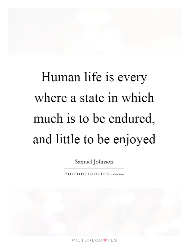 Human life is every where a state in which much is to be endured, and little to be enjoyed Picture Quote #1
