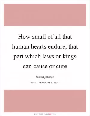 How small of all that human hearts endure, that part which laws or kings can cause or cure Picture Quote #1