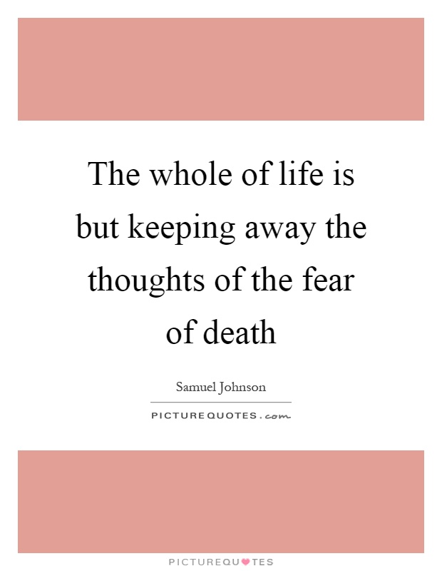 The whole of life is but keeping away the thoughts of the fear of death Picture Quote #1