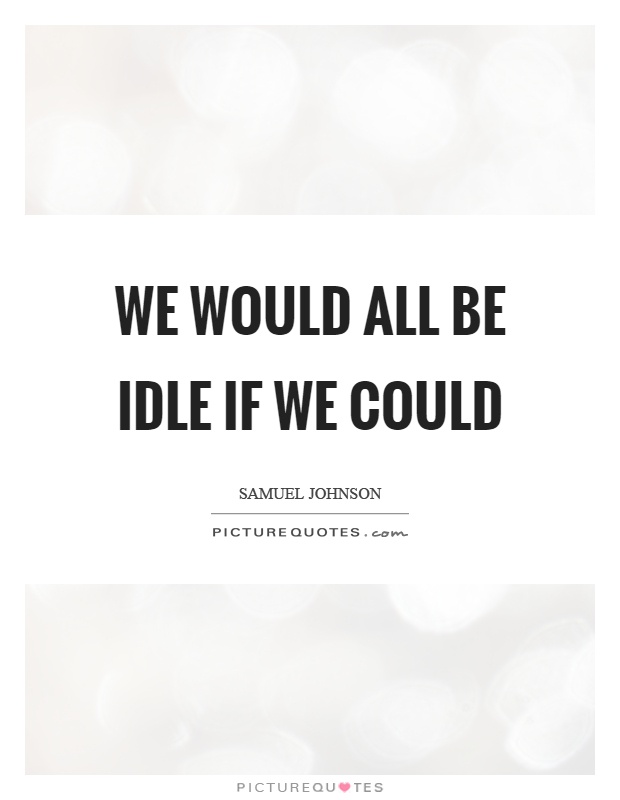 We would all be idle if we could Picture Quote #1