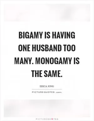 Bigamy is having one husband too many. Monogamy is the same Picture Quote #1
