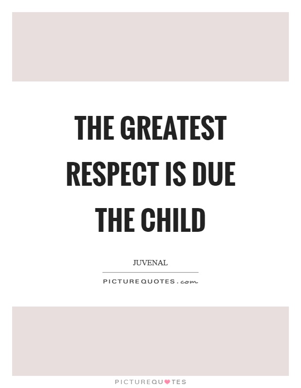 The greatest respect is due the child Picture Quote #1