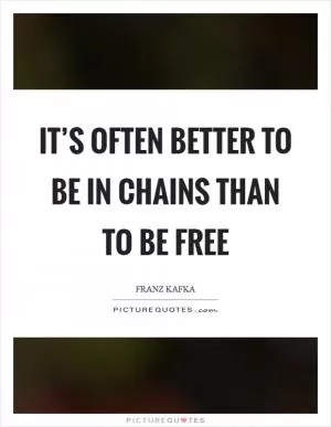 It’s often better to be in chains than to be free Picture Quote #1