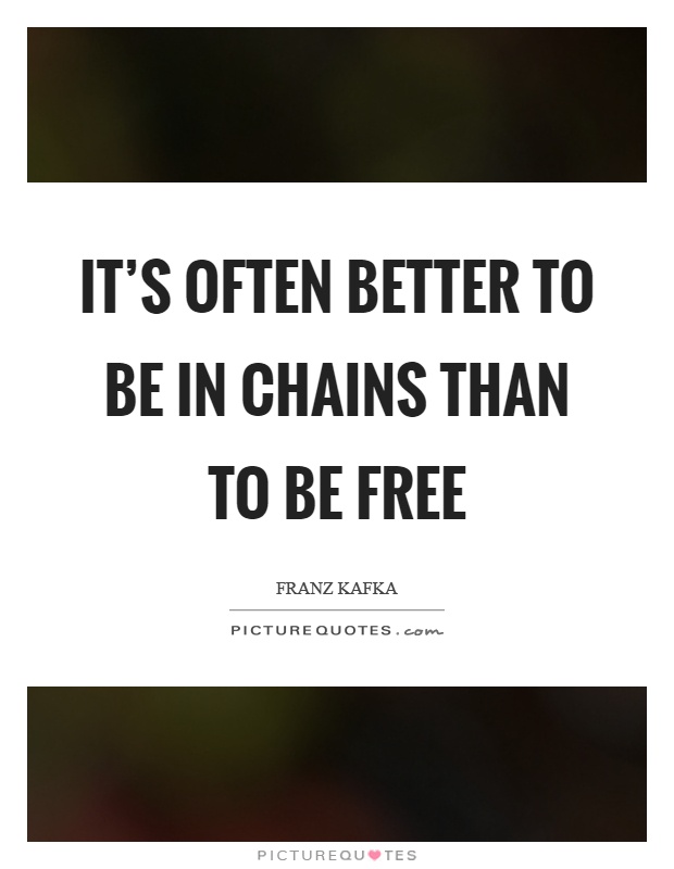 It's often better to be in chains than to be free Picture Quote #1