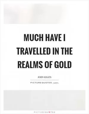 Much have I travelled in the realms of gold Picture Quote #1