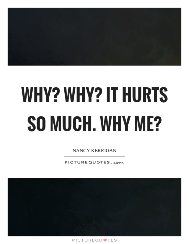 Why? Why? It hurts so much. Why me? Picture Quote #1