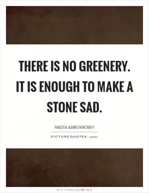 There is no greenery. It is enough to make a stone sad Picture Quote #1