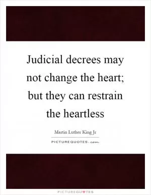 Judicial decrees may not change the heart; but they can restrain the heartless Picture Quote #1