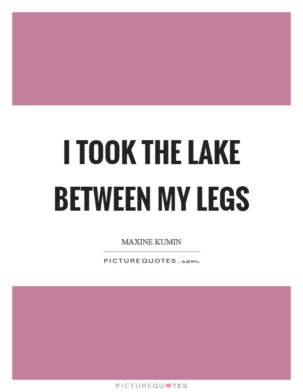 I took the lake between my legs Picture Quote #1