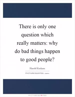 There is only one question which really matters: why do bad things happen to good people? Picture Quote #1