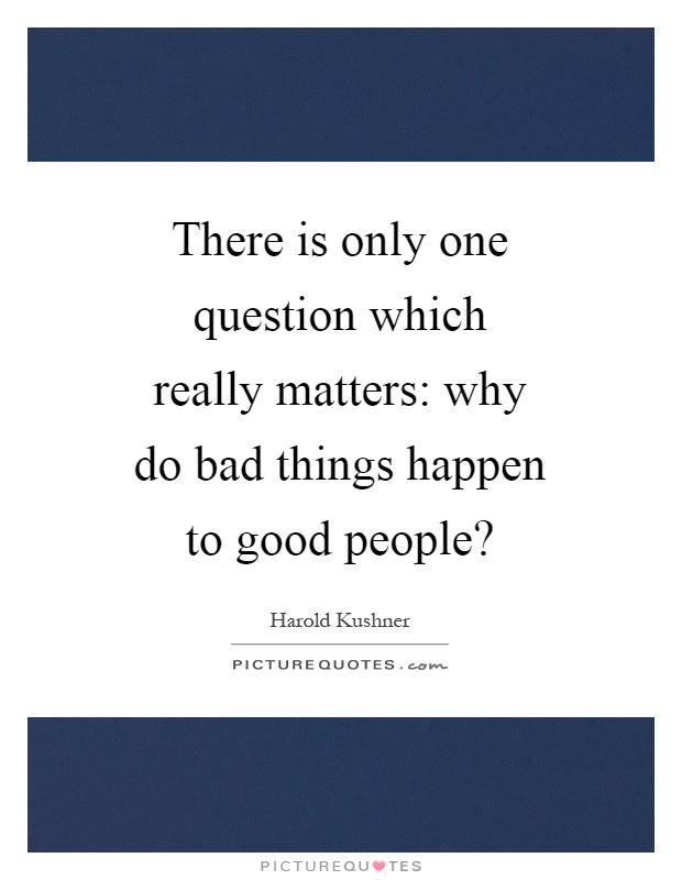 There is only one question which really matters: why do bad things happen to good people? Picture Quote #1