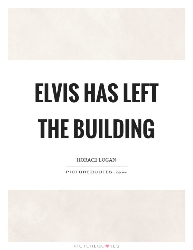Elvis has left the building Picture Quote #1