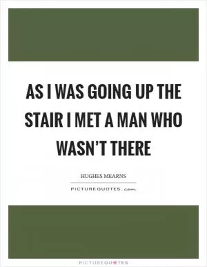 As I was going up the stair I met a man who wasn’t there Picture Quote #1