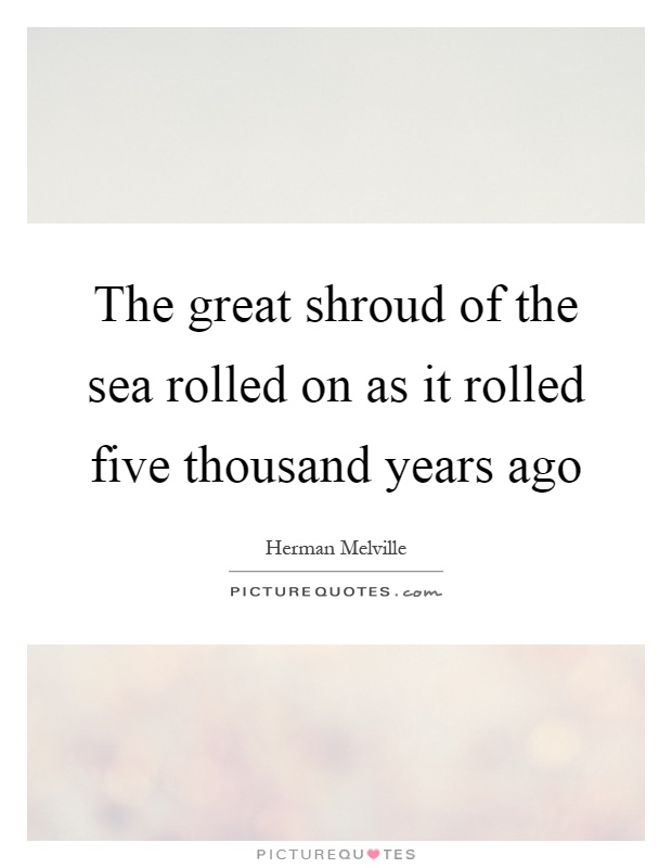 The great shroud of the sea rolled on as it rolled five thousand years ago Picture Quote #1