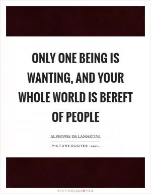 Only one being is wanting, and your whole world is bereft of people Picture Quote #1