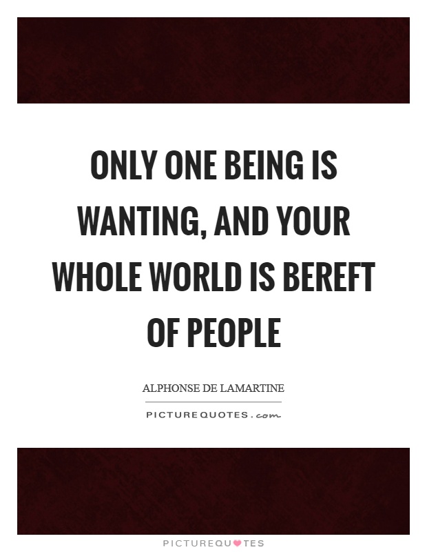 Only one being is wanting, and your whole world is bereft of people Picture Quote #1