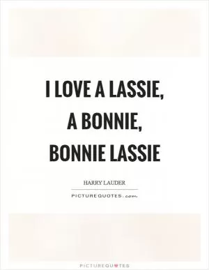 I love a lassie, a bonnie, bonnie lassie Picture Quote #1