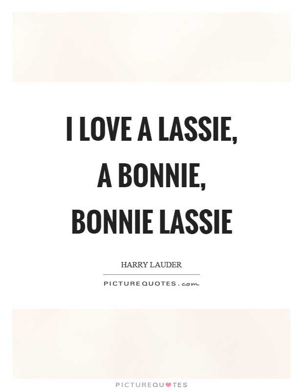 I love a lassie, a bonnie, bonnie lassie Picture Quote #1