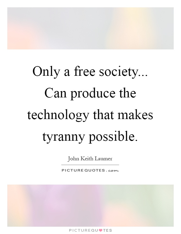 Only a free society... Can produce the technology that makes tyranny possible Picture Quote #1