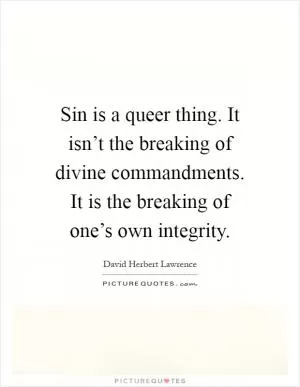 Sin is a queer thing. It isn’t the breaking of divine commandments. It is the breaking of one’s own integrity Picture Quote #1