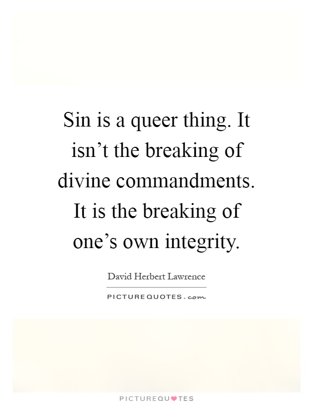 Sin is a queer thing. It isn't the breaking of divine commandments. It is the breaking of one's own integrity Picture Quote #1