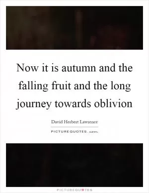 Now it is autumn and the falling fruit and the long journey towards oblivion Picture Quote #1