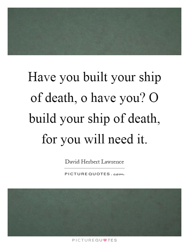 Have you built your ship of death, o have you? O build your ship of death, for you will need it Picture Quote #1