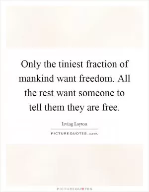 Only the tiniest fraction of mankind want freedom. All the rest want someone to tell them they are free Picture Quote #1