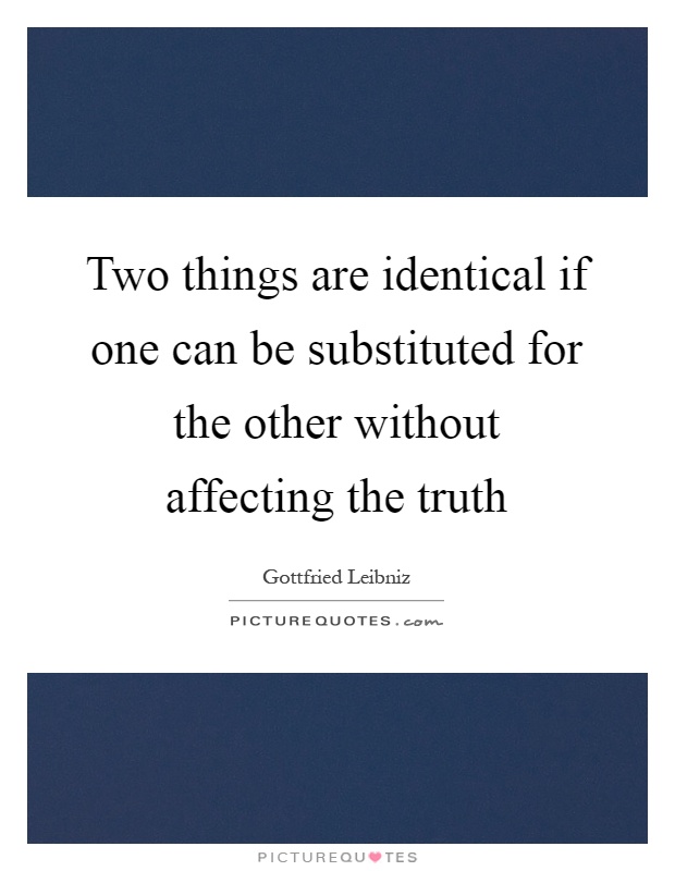 Two things are identical if one can be substituted for the other without affecting the truth Picture Quote #1