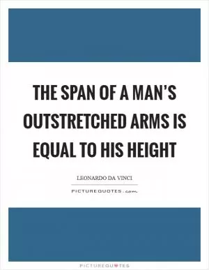 The span of a man’s outstretched arms is equal to his height Picture Quote #1