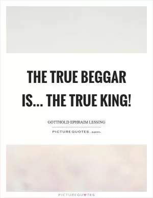 The true beggar is... The true king! Picture Quote #1