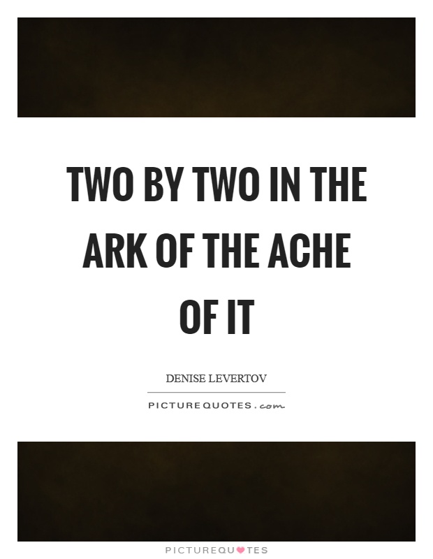 Two by two in the ark of the ache of it Picture Quote #1
