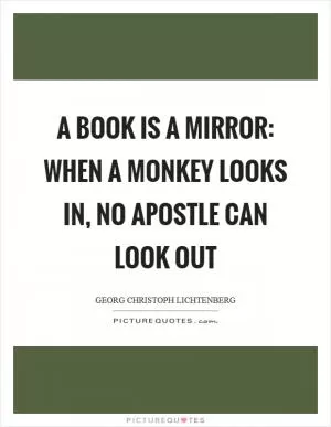 A book is a mirror: when a monkey looks in, no apostle can look out Picture Quote #1
