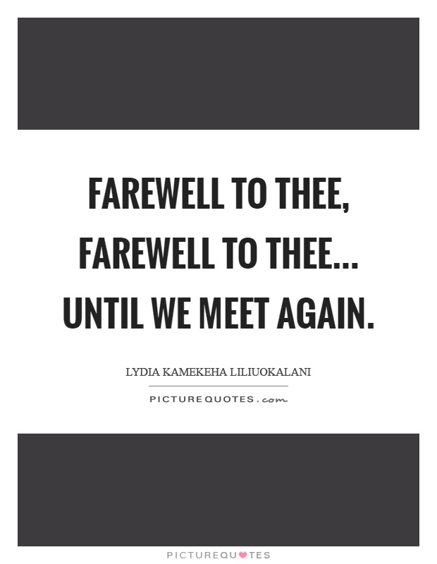 Farewell to thee, farewell to thee... Until we meet again Picture Quote #1