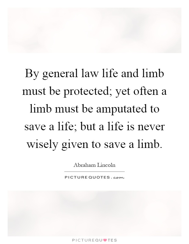 By general law life and limb must be protected; yet often a limb must be amputated to save a life; but a life is never wisely given to save a limb Picture Quote #1