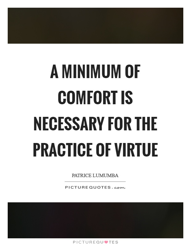 A minimum of comfort is necessary for the practice of virtue Picture Quote #1