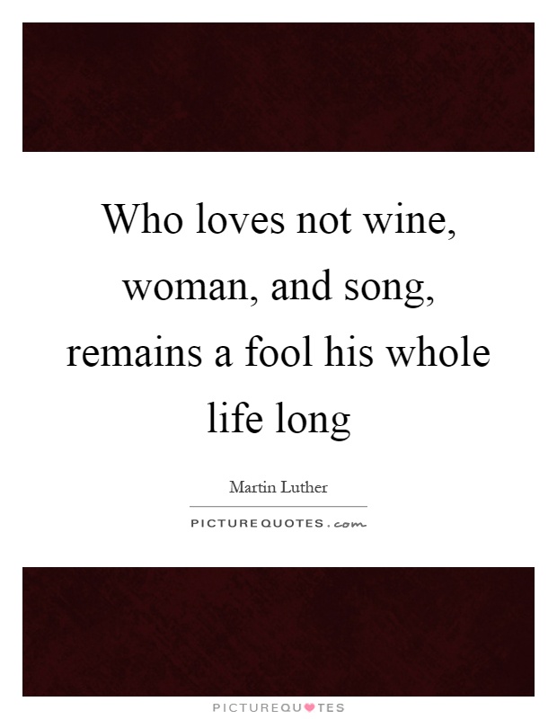 Who loves not wine, woman, and song, remains a fool his whole life long Picture Quote #1