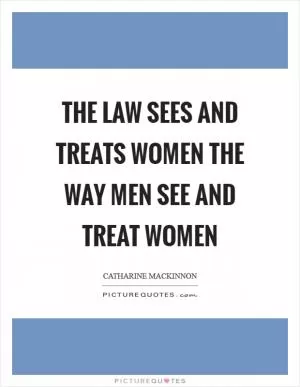 The law sees and treats women the way men see and treat women Picture Quote #1