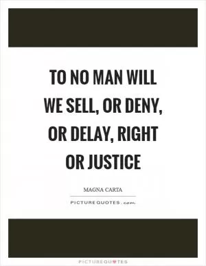 To no man will we sell, or deny, or delay, right or justice Picture Quote #1