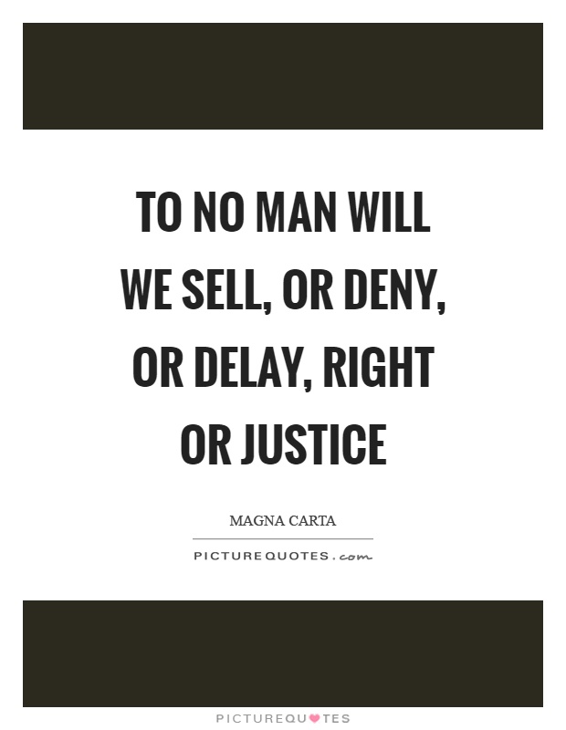 To no man will we sell, or deny, or delay, right or justice Picture Quote #1