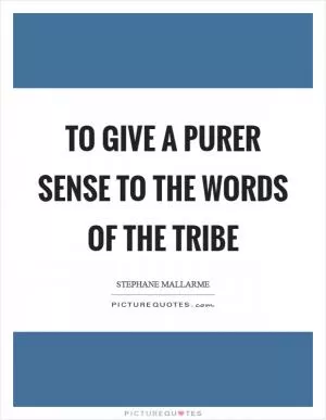 To give a purer sense to the words of the tribe Picture Quote #1