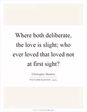 Where both deliberate, the love is slight; who ever loved that loved not at first sight? Picture Quote #1