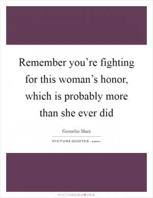 Remember you’re fighting for this woman’s honor, which is probably more than she ever did Picture Quote #1