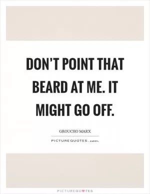 Don’t point that beard at me. It might go off Picture Quote #1