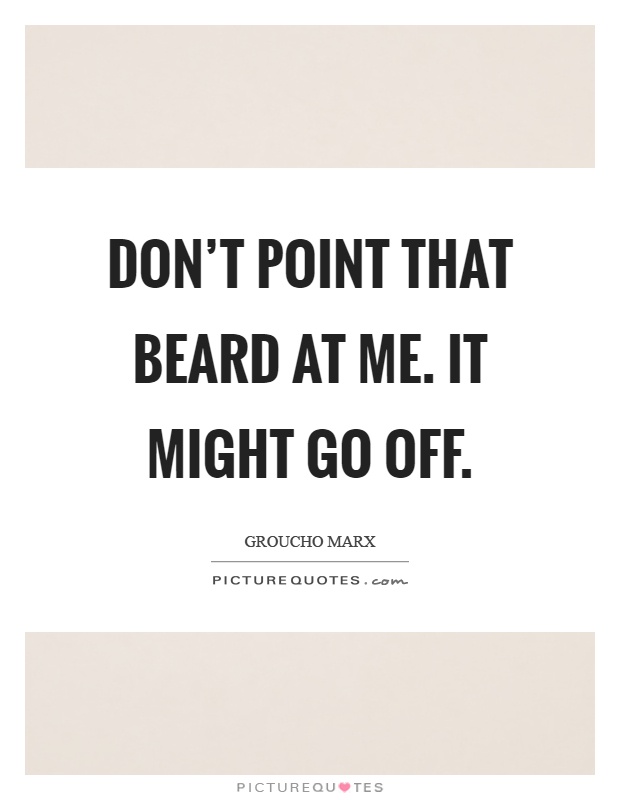 Don't point that beard at me. It might go off Picture Quote #1