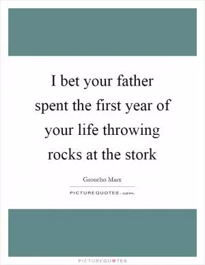 I bet your father spent the first year of your life throwing rocks at the stork Picture Quote #1