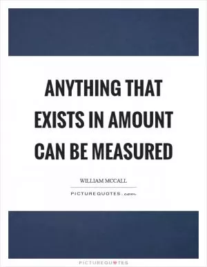 Anything that exists in amount can be measured Picture Quote #1